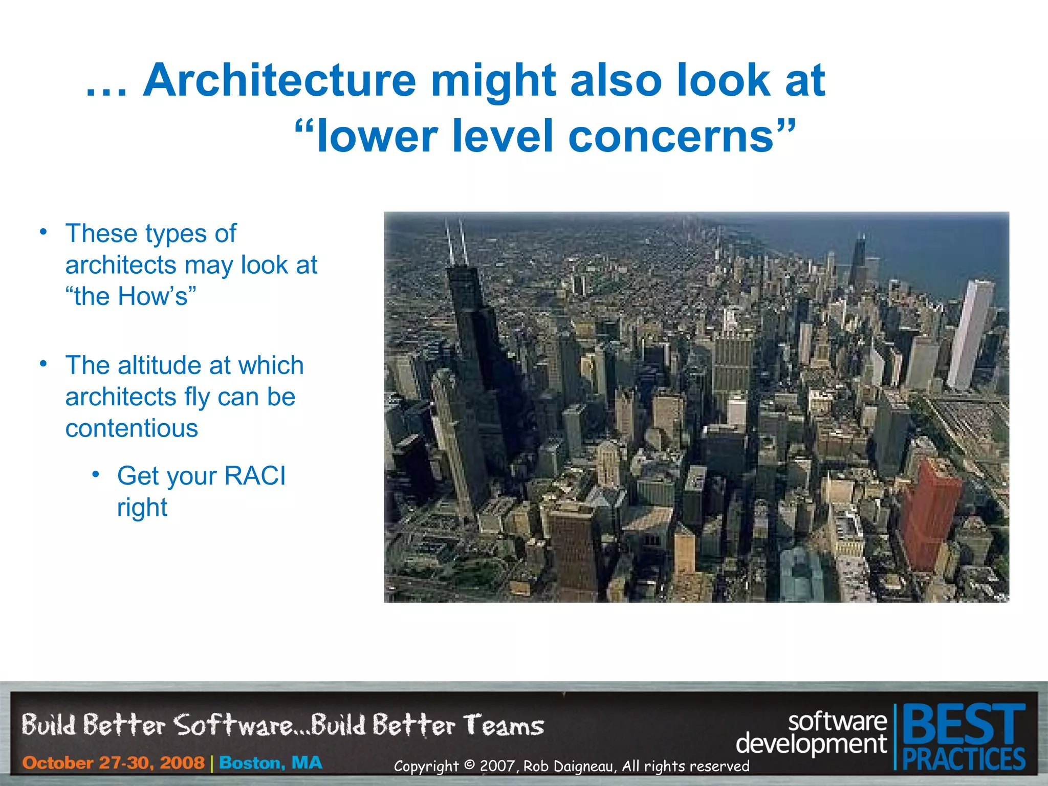 Copyright © 2007, Rob Daigneau, All rights reserved
… Architecture might also look at
“lower level concerns”
• These types of
architects may look at
“the How’s”
• The altitude at which
architects fly can be
contentious
• Get your RACI
right
 