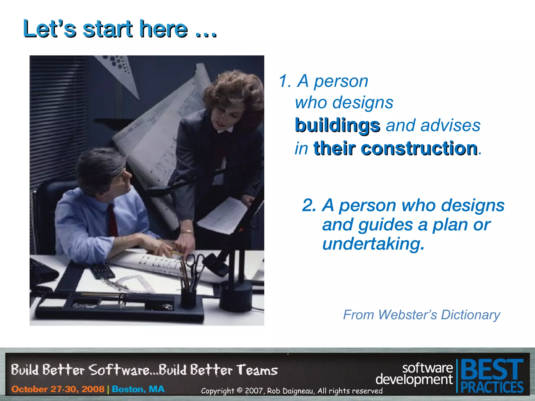 Copyright © 2007, Rob Daigneau, All rights reserved
LetLet’s start here …’s start here …
2. A person who designs
and guides a plan or
undertaking.
1. A person
who designs
buildingsbuildings and advises
in their constructiontheir construction.
From Webster’s Dictionary
 