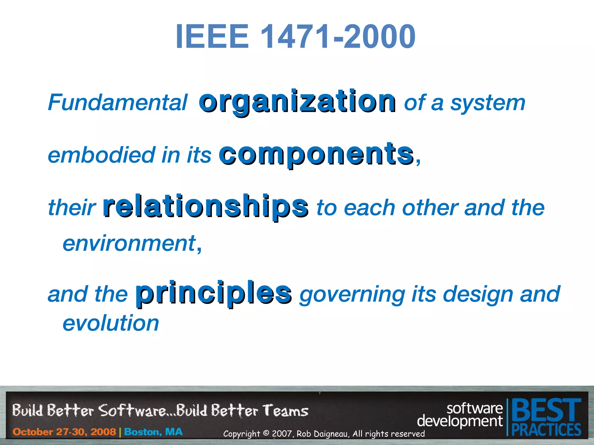 Copyright © 2007, Rob Daigneau, All rights reserved
Fundamental organizationorganization of a system
embodied in its componentscomponents,
their relationshipsrelationships to each other and the
environment,
and the principlesprinciples governing its design and
evolution
IEEE 1471-2000
 