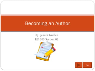 By: Jessica Golden ED 205 Section 02 Becoming an Author Exit 