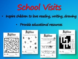 School Visits
• Inspire children to love reading, writing, drawing
• Provide educational resources
 