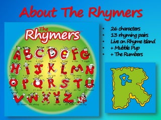 About The Rhymers
• 26 characters
• 13 rhyming pairs
• LiveonRhyme Island
• + MubblePup
• + TheRumbers
 