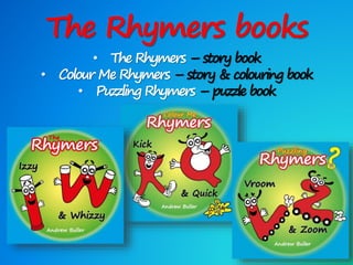 The Rhymers books
• The Rhymers – story book
• Colour Me Rhymers – story & colouring book
• Puzzling Rhymers – puzzle book
 
