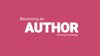 Becoming an
AUTHORSharing knowledge
 