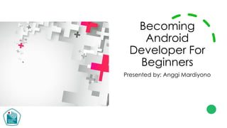 Becoming
Android
Developer For
Beginners
Presented by: Anggi Mardiyono
 