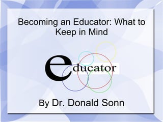 Becoming an Educator: What to
Keep in Mind
By Dr. Donald Sonn
 