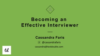 Becoming an
Effective Interviewer
Cassandra Faris
@cassandrafaris
cassandra@testdouble.com
 