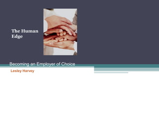 Becoming an Employer of Choice
Lesley Harvey
The Human
Edge
 
