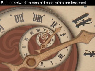 But the network means old constraints are lessened 