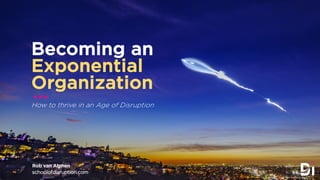 Becoming an
Exponential
Organization
How to thrive in an Age of Disruption
…
schoolofdisruption.com
Rob van Alphen
 