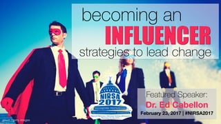 becoming an
strategies to lead change
istock / getty images
INFLUENCER
20
Featured Speaker:
Dr. Ed Cabellon
February 23, 2017 | #NIRSA2017
 
