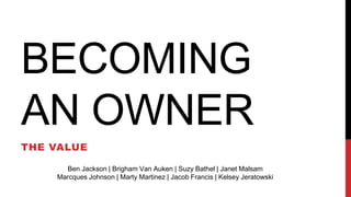 BECOMING
AN OWNER
THE VALUE
Ben Jackson | Brigham Van Auken | Suzy Bathel | Janet Malsam
Marcques Johnson | Marty Martinez | Jacob Francis | Kelsey Jeratowski
 