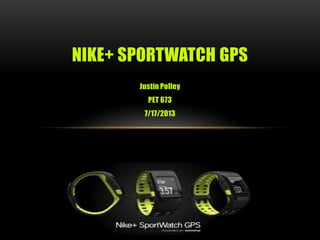 Justin Polley
PET 673
7/17/2013
NIKE+ SPORTWATCH GPS
 