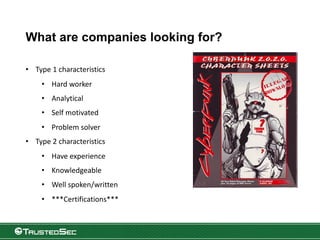 What are companies looking for?
• Type 1 characteristics
• Hard worker
• Analytical
• Self motivated
• Problem solver
• Type 2 characteristics
• Have experience
• Knowledgeable
• Well spoken/written
• ***Certifications***
 