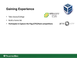 Gaining Experience
• Take classes/College
• Build a home lab
• Participate in Capture the Flag (CTF)/Hack competitions
 