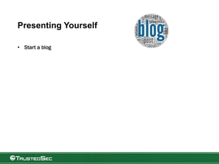 Presenting Yourself
• Start a blog
 