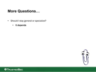 More Questions…
• Should I stay general or specialize?
• It depends
 