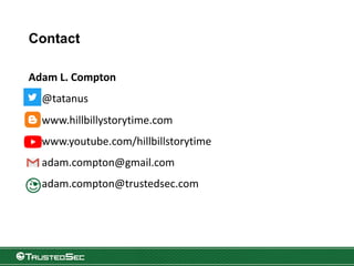 Contact
Adam L. Compton
@tatanus
www.hillbillystorytime.com
www.youtube.com/hillbillstorytime
adam.compton@gmail.com
adam.compton@trustedsec.com
 