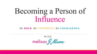 Becoming a Person of
Influence
BE BOLD. BE CONFIDENT. BE COURAGEOUS.
WITH
 