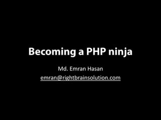 Becoming a PHP ninja
       Md. Emran Hasan
  emran@rightbrainsolution.com
 