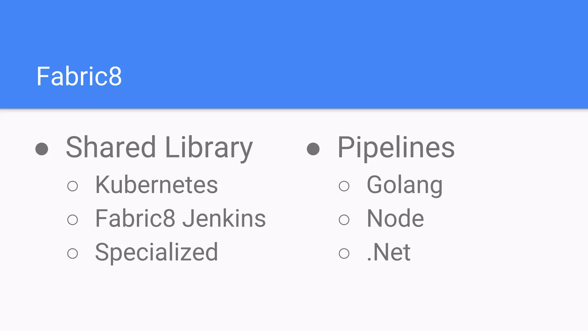 Fabric8
● Shared Library
○ Kubernetes
○ Fabric8 Jenkins
○ Specialized
● Pipelines
○ Golang
○ Node
○ .Net
 
