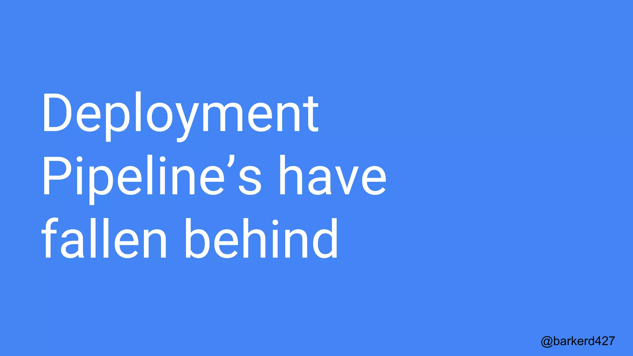 Deployment
Pipeline’s have
fallen behind
@barkerd427
 
