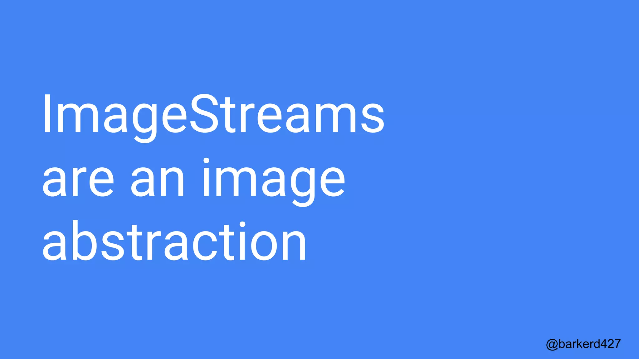 ImageStreams
are an image
abstraction
@barkerd427
 