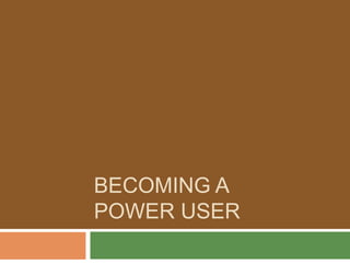 BECOMING A
POWER USER
 