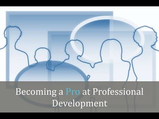 Becoming a Pro at Professional
Development
 
