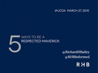 ways to be a
respected maverick
#UCDA MARCH 27, 2015
@RichardHBailey
@RHBInformed
5
 