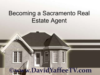 Becoming a Sacramento Real
       Estate Agent




©www.DavidYaffeeTV.com
 