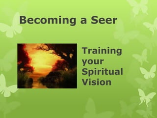 Becoming a Seer
Training
your
Spiritual
Vision
 