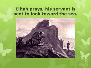Elijah prays, his servant is
sent to look toward the sea.
 