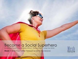 Become a Social Superhero Establishing Yourself in Social Media Without  Wasting Time (or Losing Your Mind) Week 1: Build Your Twitter Network & Get in the Groove 