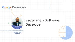 Ahmed Abu Eldahab
GDE Flutter & Dart
@dahabdev
Becoming a Software
Developer
 