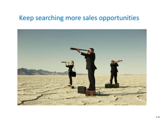 Keep searching more sales opportunities
S 12