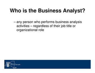 Who is the Business Analyst?
– any person who performs business analysis
activities – regardless of their job title or
org...