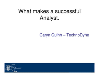 What makes a successful
Analyst.
Caryn Quinn – TechnoDyne
 