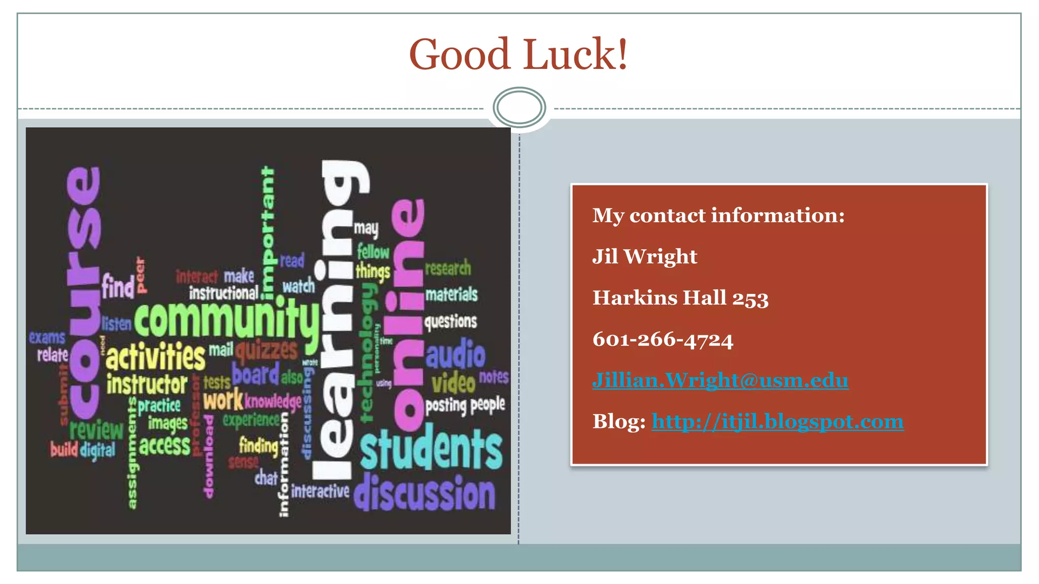 Good Luck!My contact information:Jil WrightHarkins Hall 253601-266-4724Jillian.Wright@usm.eduBlog: http://itjil.blogspot.com