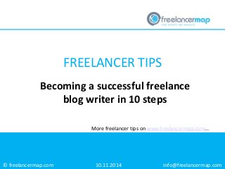 © freelancermap.com 
More freelancer tips on www.freelancermap.com... 
Becoming a successful freelance blog writer in 10 steps 
10.11.2014 
info@freelancermap.com 
FREELANCER TIPS  