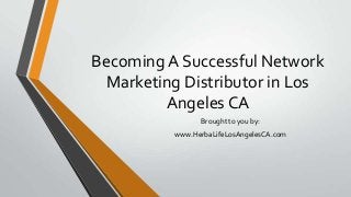 Becoming A Successful Network
Marketing Distributor in Los
Angeles CA
Brought to you by:
www.HerbaLifeLosAngelesCA.com
 
