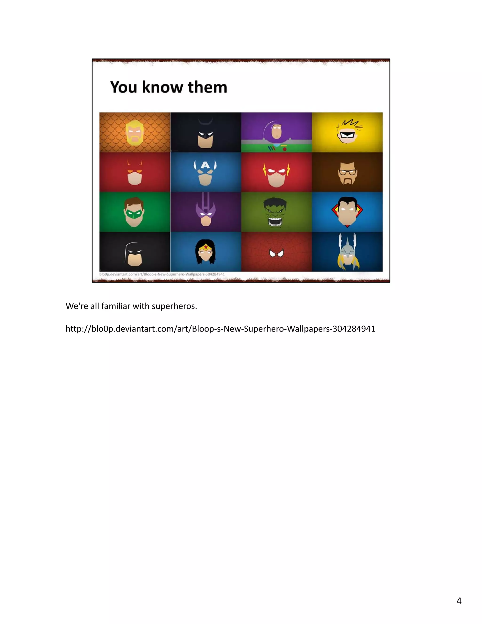 We're all familiar with superheros.
http://blo0p.deviantart.com/art/Bloop-s-New-Superhero-Wallpapers-304284941
4
 