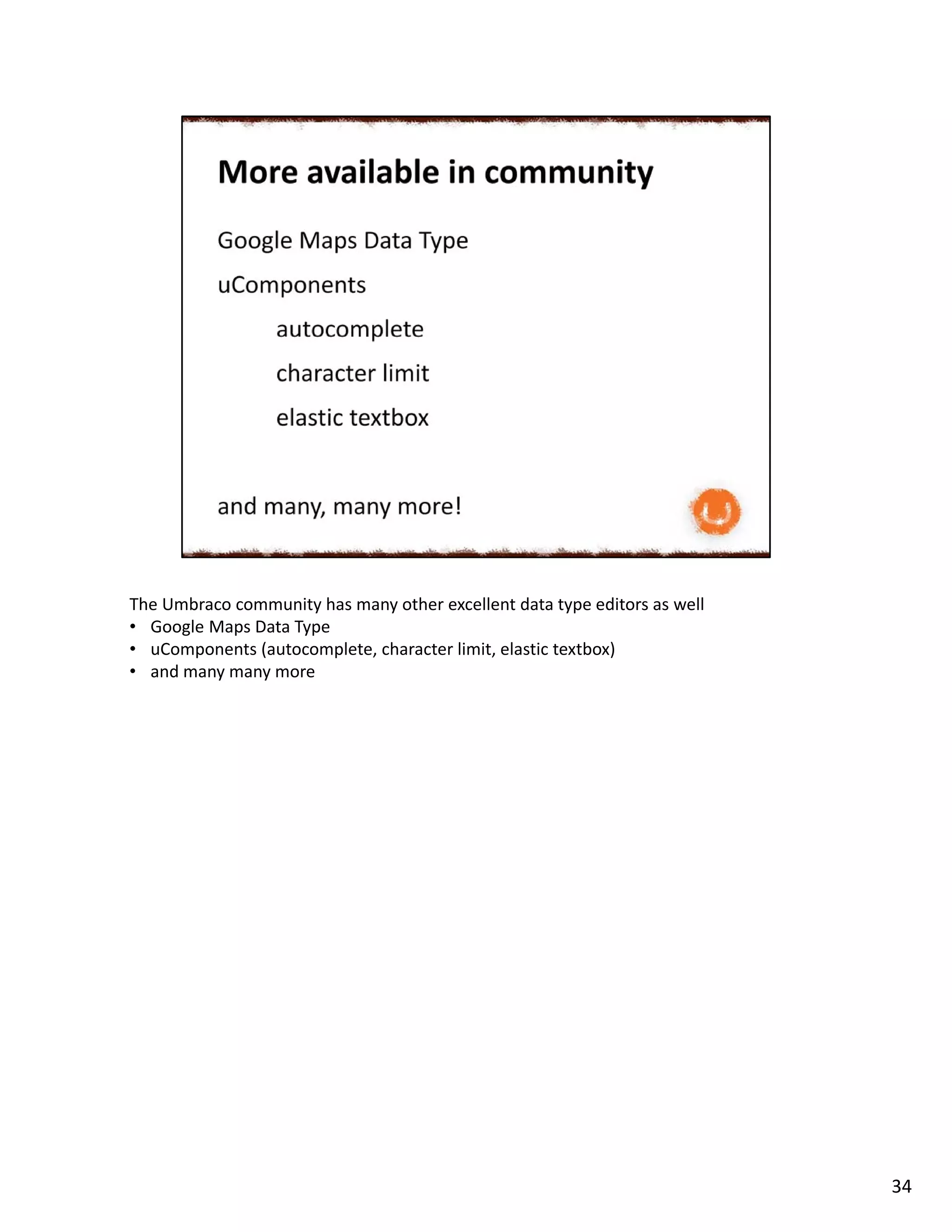 The Umbraco community has many other excellent data type editors as well
• Google Maps Data Type
• uComponents (autocomplete, character limit, elastic textbox)
• and many many more
34
 