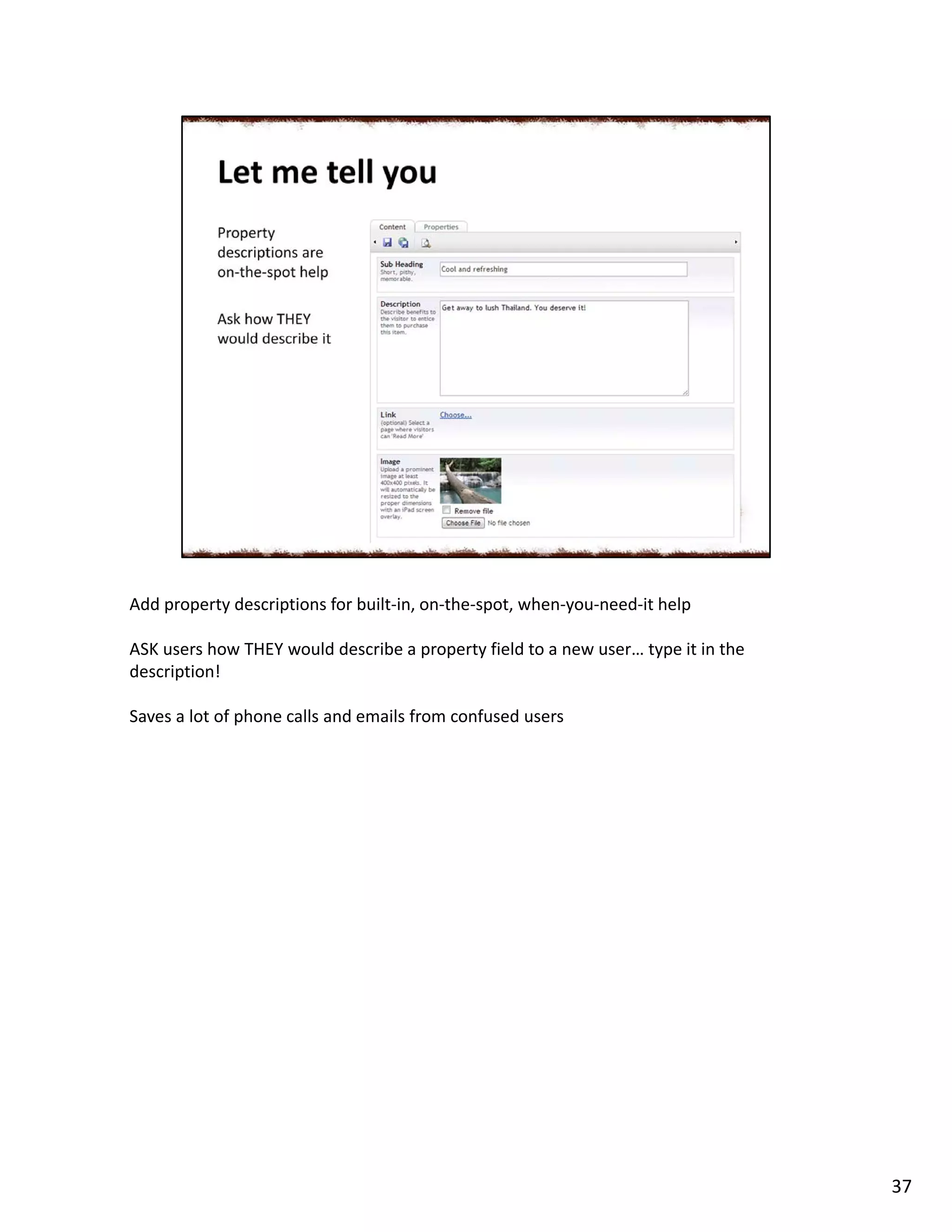 Add property descriptions for built-in, on-the-spot, when-you-need-it help
ASK users how THEY would describe a property field to a new user… type it in the
description!
Saves a lot of phone calls and emails from confused users
37
 