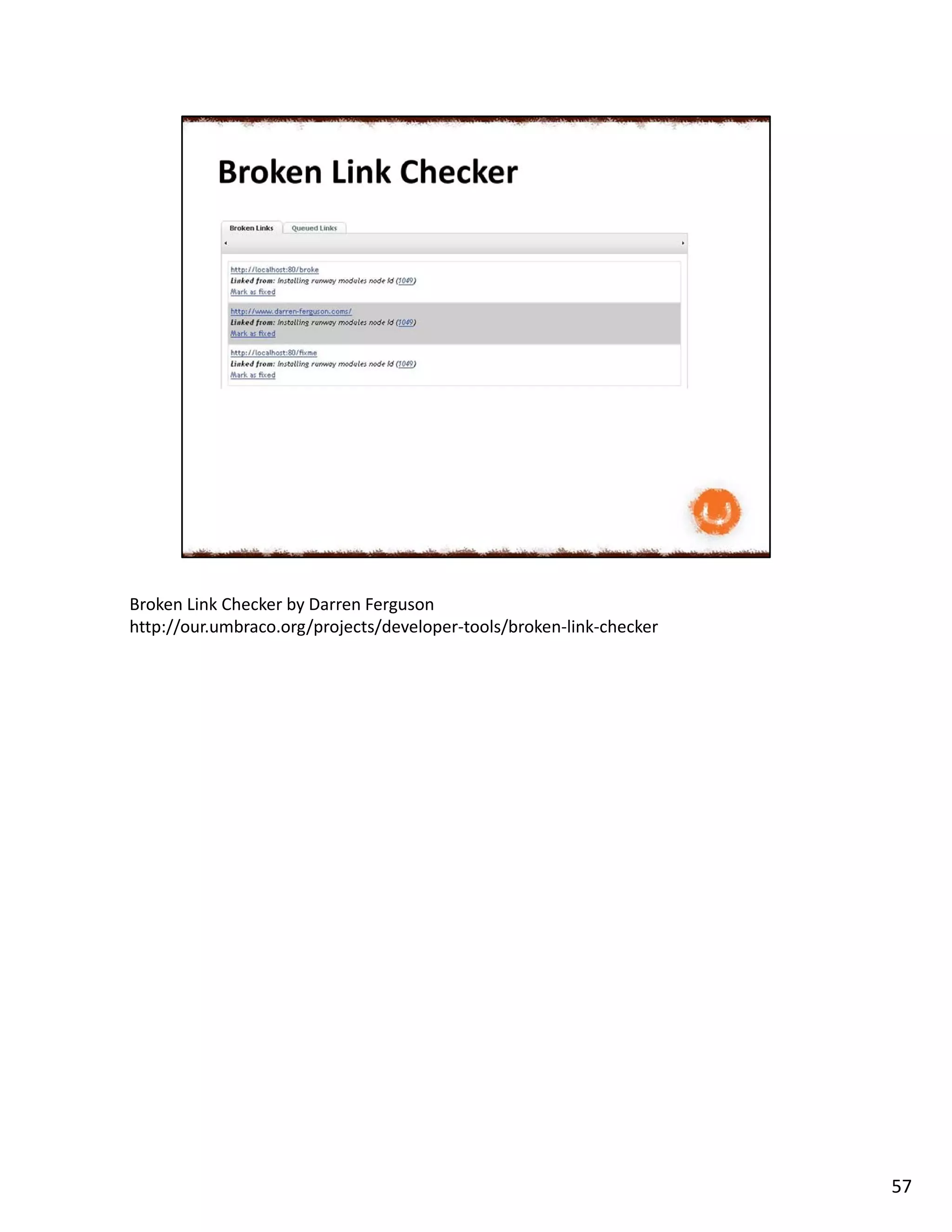 Broken Link Checker by Darren Ferguson
http://our.umbraco.org/projects/developer-tools/broken-link-checker
57
 