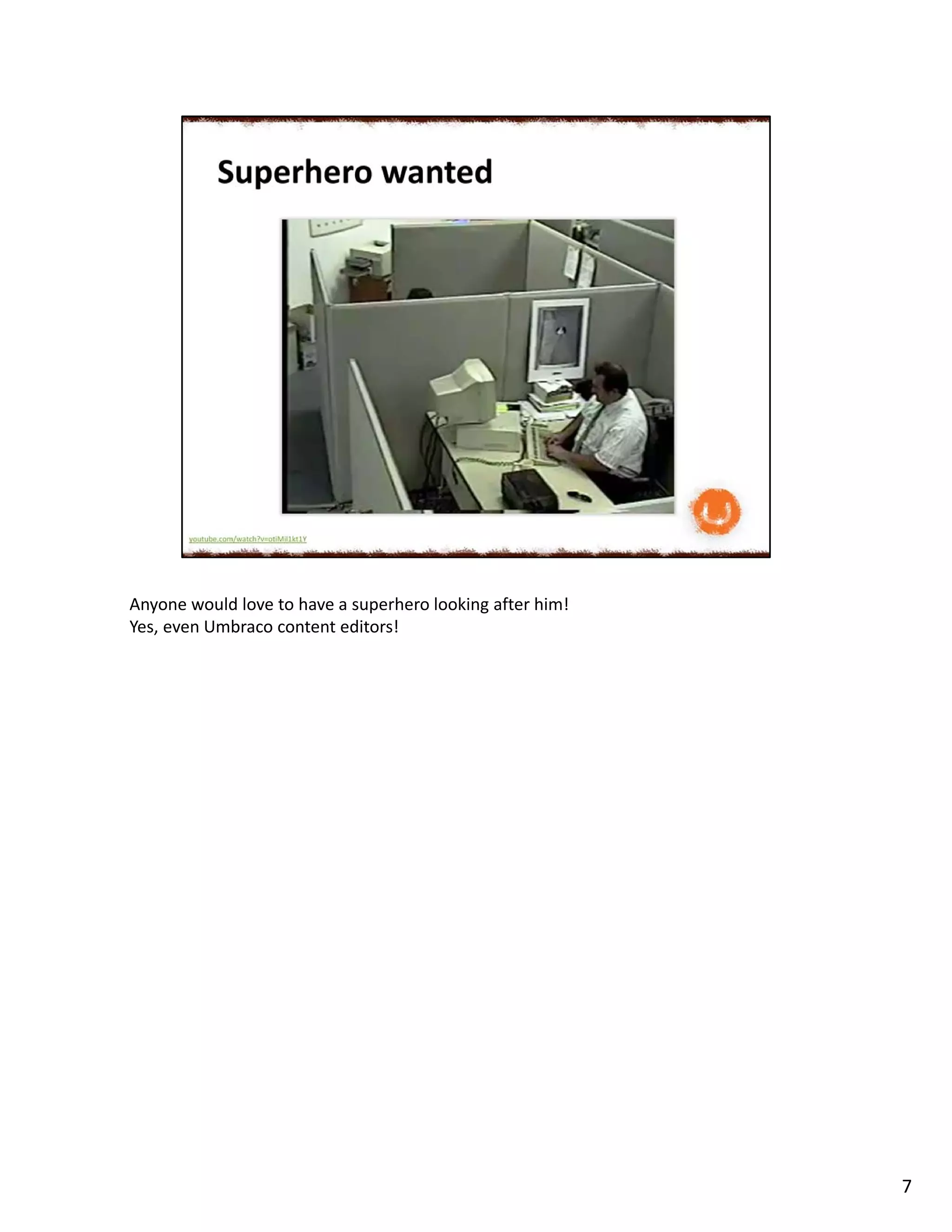 Anyone would love to have a superhero looking after him!
Yes, even Umbraco content editors!
7
 