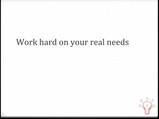 Work	
  hard	
  on	
  your	
  real	
  needs	
  
 