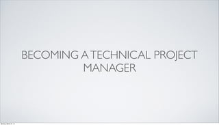 BECOMING ATECHNICAL PROJECT
MANAGER
Monday, March 31, 14
 