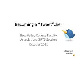 Becoming a “Tweet”cher

  Bow Valley College Faculty
  Association: GIFTS Session
        October 2011
                               @bechardl
                                LinkedIn
 