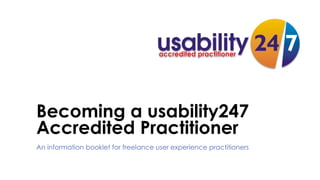Becoming a usability247
Accredited Practitioner
An information booklet for freelance user experience practitioners
 